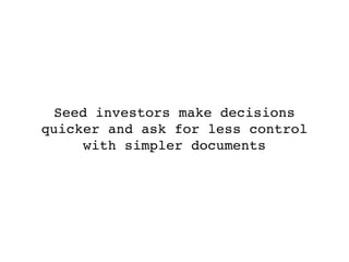 Seed investors make decisions
quicker and ask for less control
     with simpler documents
 