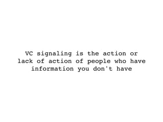 VC signaling is the action or
lack of action of people who have
    information you don't have
 