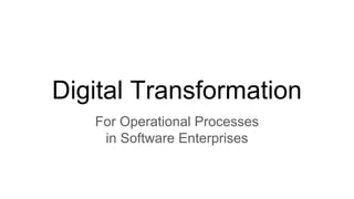 Digital Transformation
For Operational Processes
in Software Enterprises
 