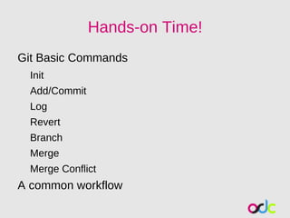 Hands-on Time!
Git Basic Commands
  Init
  Add/Commit
  Log
  Revert
  Branch
  Merge
  Merge Conflict
A common workflow
 