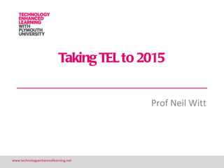 Taking TEL to 2015


                                         Prof Neil Witt




www.technologyenhancedlearning.net                        1
 