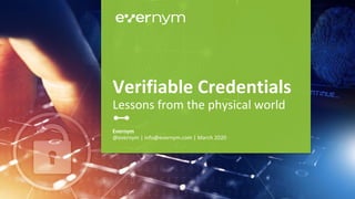 Evernym
@evernym | info@evernym.com | March 2020
Verifiable Credentials
Lessons from the physical world
 
