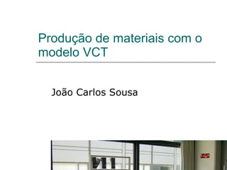 Produção de materiais com o modelo VCT João Carlos Sousa 