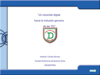 Instituto Tomás Devoto Ciudad Autónoma de Buenos Aires ARGENTINA “ Un recorrido digital  hacia la inclusión genuina  de las TIC” 