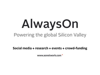 AlwaysOn
Powering the global Silicon Valley
www.aonetwork.com *
Social media + research + events + crowd-funding
 