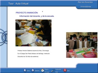 Información del docente, y de la escuela. Profesor Hernán Gallardo docente de Arte y Tecnología En el Colegio San Pedro Nolasco de Santiago, institución Educativa de 124 años de existencia. PROYECTO ANIMACIÓN 