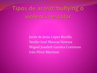 Javier de Jesús López Bonilla
Yenifer Itzel Blancas Ventura
Miguel Josafath Garnica Contreras
Iván Pérez Martínez
 