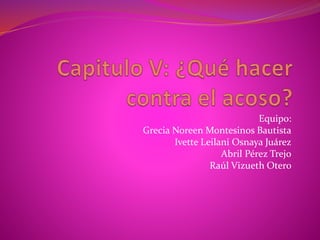 Equipo:
Grecia Noreen Montesinos Bautista
Ivette Leilani Osnaya Juárez
Abril Pérez Trejo
Raúl Vizueth Otero
 