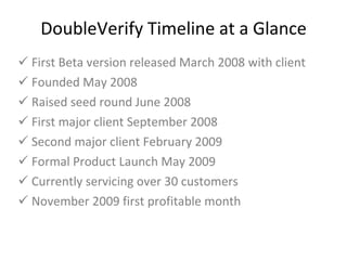 DoubleVerify Timeline at a Glance <ul><li>First Beta version released March 2008 with client </li></ul><ul><li>Founded May...