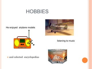 HOBBIES
He enjoyed airplane models
listening to music
 