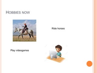 HOBBIES NOW
Ride horses
Play videogames
 
