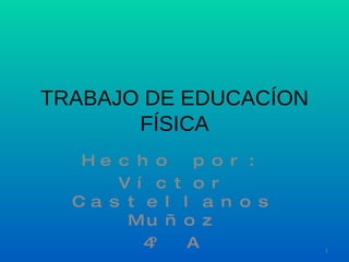 TRABAJO DE EDUCACÍON FÍSICA Hecho por: Víctor Castellanos Muñoz 4º A 