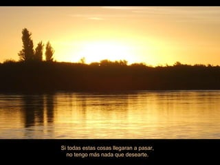 Si todas estas cosas llegaran a pasar, no tengo más nada que desearte. 