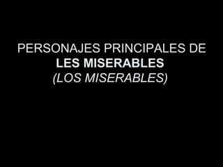 PERSONAJES PRINCIPALES DE
LES MISERABLES
(LOS MISERABLES)
 