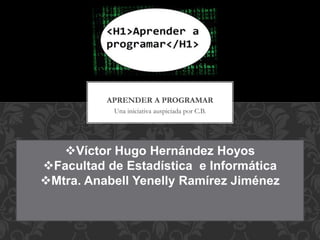 Una iniciativa auspiciada por C.B.
APRENDER A PROGRAMAR
Víctor Hugo Hernández Hoyos
Facultad de Estadística e Informática
Mtra. Anabell Yenelly Ramírez Jiménez
 
