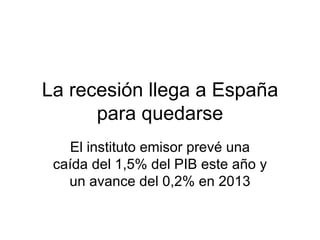 La recesión llega a España para quedarse El instituto emisor prevé una caída del 1,5% del PIB este año y un avance del 0,2...