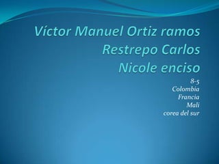 Víctor Manuel Ortiz ramos Restrepo CarlosNicole enciso 8-5  Colombia  Francia Mali corea del sur 