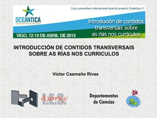 INTRODUCCIÓN DE CONTIDOS TRANSVERSAIS
SOBRE AS RÍAS NOS CURRICULOS
Víctor Caamaño Rivas
 