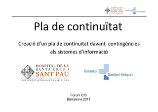 Pla de continuïtat
Creació d’un pla de continuïtat davant contingències
              als sistemes d’informació




                      Forum CIS
                    Barcelona 2011
 