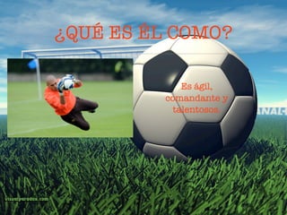 ¿QUÉ ES ÉL COMO?

             Es ágil,
         comandante y
           talentosos.
 