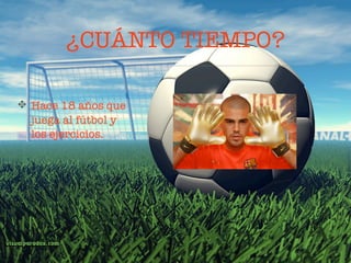 ¿CUÁNTO TIEMPO?

Hace 18 años que
juega al fútbol y
los ejercicios.
 