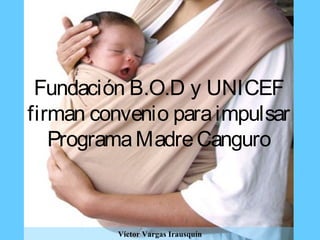 Fundación B.O.D y UNICEF
firman convenio paraimpulsar
ProgramaMadreCanguro
Víctor Vargas Irausquín
 