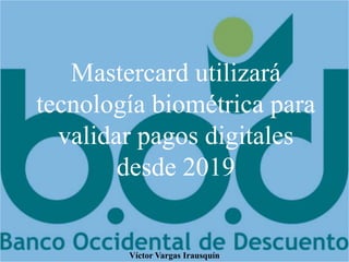 Mastercard utilizará
tecnología biométrica para
validar pagos digitales
desde 2019
Víctor Vargas Irausquín
 