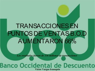 TRANSACCIONESEN
PUNTOSDE VENTASB.O.D
AUMENTARON 66%
Víctor Vargas Irausquín
Los resultados fueron de 336 millones de transacciones
 
