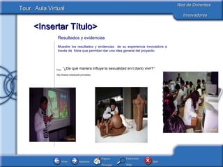 Resultados y evidencias  Muestre los resultados y evidencias  de su experiencia innovadora a través de  fotos que permitan dar una idea general del proyecto.  Foro:  “¿De qué manera influye la sexualidad en l diario vivir?” http://boards.melodysoft.com/artsex  