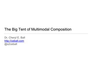 The Big Tent of Multimodal Composition
Dr. Cheryl E. Ball
http://ceball.com
@s2ceball
 