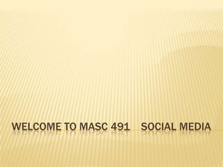 WelcomE TO MASC 491    Social media 