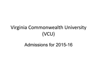 Virginia Commonwealth University 
(VCU) 
Admissions for 2015-16 
 