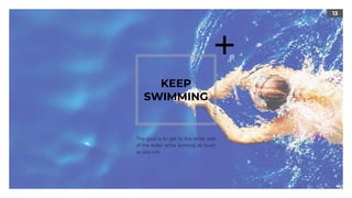 13
KEEP
SWIMMING
The goal is to get to the other side
of the water while learning as much
as you can.
 