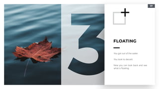 17
FLOATING
You got out of the water.
You took to decant.
Now you can look back and see
what is floating.
 