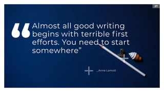 27
Almost all good writing
begins with terrible first
efforts. You need to start
somewhere”“ _Anne Lamott
 