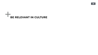 28
BE RELEVANT IN CULTURE
 