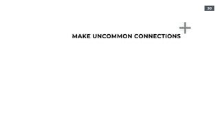 30
MAKE UNCOMMON CONNECTIONS
 