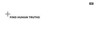 32
FIND HUMAN TRUTHS
 