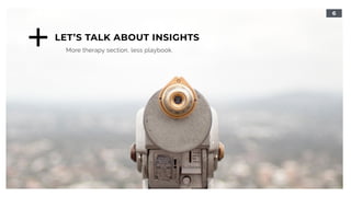 6
LET’S TALK ABOUT INSIGHTS
More therapy section, less playbook.
!
 