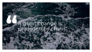 9
A great change is
preceded by chaos”
“ Deepak Chopra
 