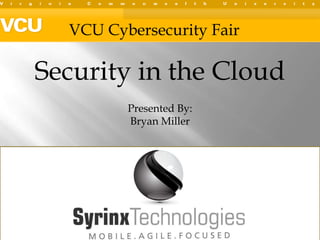 VCU Cybersecurity Fair Security in the Cloud Presented By:   Bryan Miller 