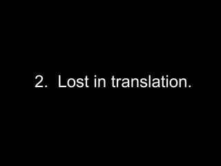 2.  Lost in translation. 