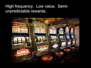 High frequency.  Low value.  Semi-unpredictable rewards. 