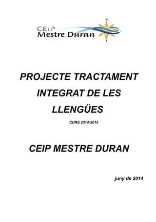 PROJECTE TRACTAMENT
INTEGRAT DE LES
LLENGÜES
CURS 2014-2015
CEIP MESTRE DURAN
juny de 2014
 