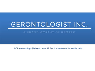 VCU Gerontology Webinar June 15, 2011  •  Helene M. Bumbalo, MS 