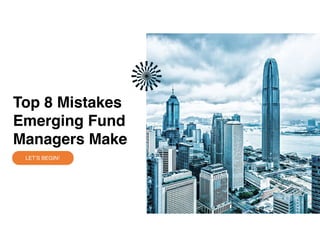 LET’S BEGIN!
Top 8 Mistakes
Emerging Fund
Managers Make
 