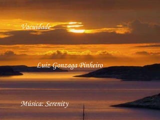 Vacuidade



     Luiz Gonzaga Pinheiro



Música: Serenity
 