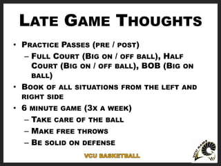 LATE GAME THOUGHTS
• PRACTICE PASSES (PRE / POST)
– FULL COURT (BIG ON / OFF BALL), HALF
COURT (BIG ON / OFF BALL), BOB (B...