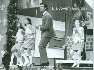 E a Jovem Guarda?
 