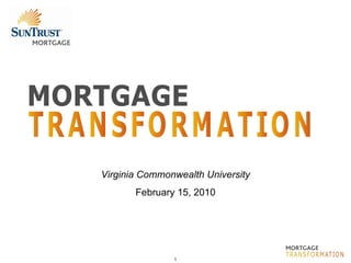 MORTGAGE TRANSFORMATION Virginia Commonwealth University February 15, 2010 